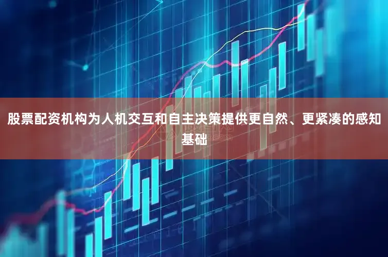 股票配资机构为人机交互和自主决策提供更自然、更紧凑的感知基础