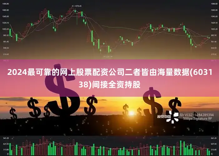 2024最可靠的网上股票配资公司二者皆由海量数据(603138)间接全资持股