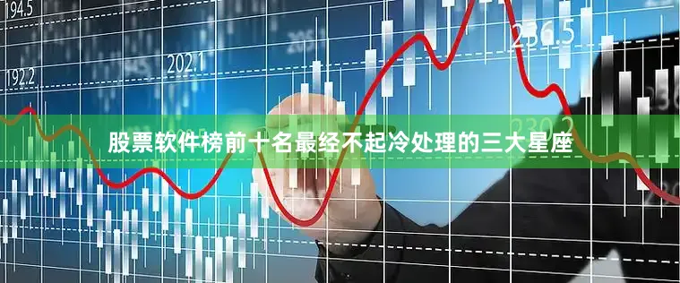 股票软件榜前十名最经不起冷处理的三大星座