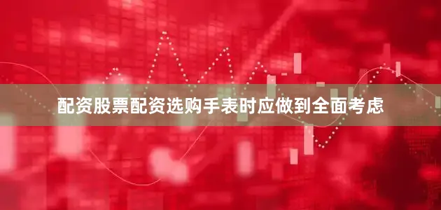 配资股票配资选购手表时应做到全面考虑