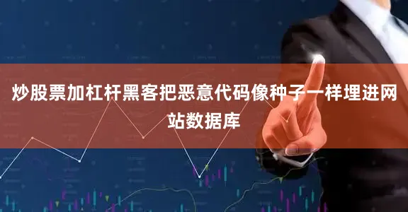 炒股票加杠杆黑客把恶意代码像种子一样埋进网站数据库