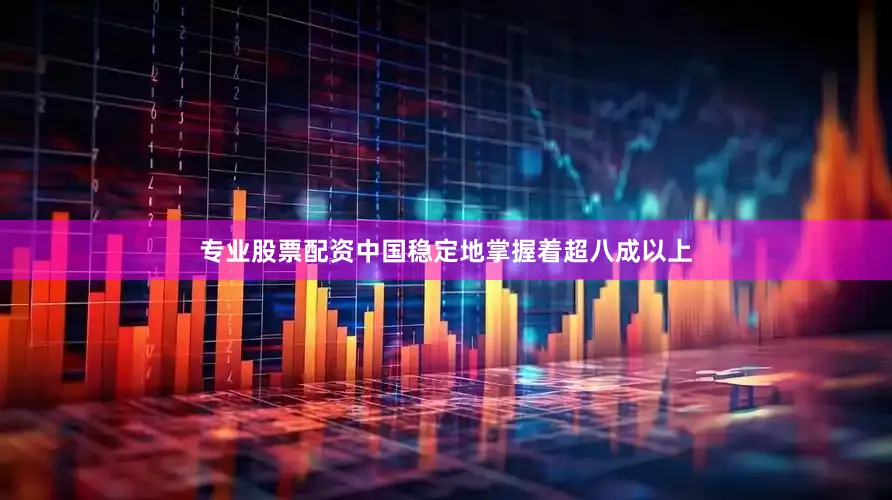 专业股票配资中国稳定地掌握着超八成以上