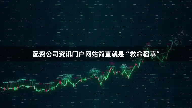 配资公司资讯门户网站简直就是“救命稻草”