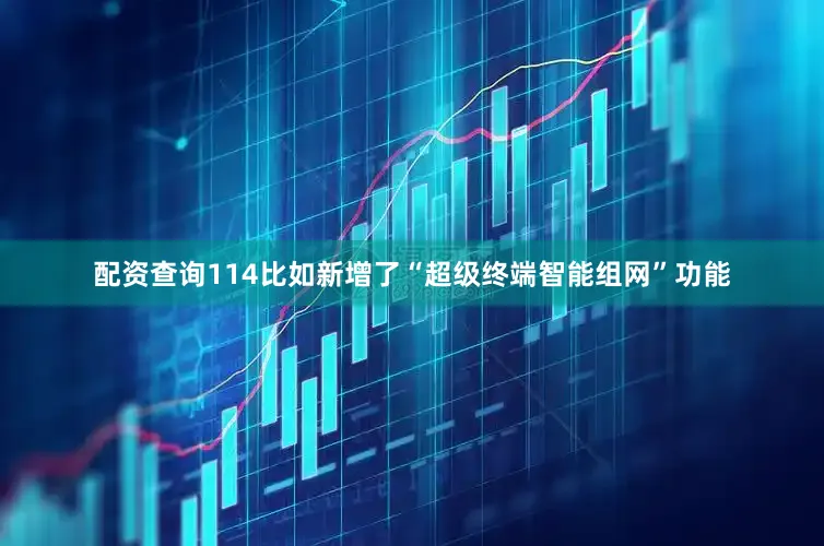 配资查询114比如新增了“超级终端智能组网”功能