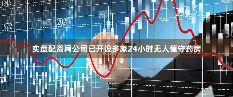实盘配资网公司已开设多家24小时无人值守药房